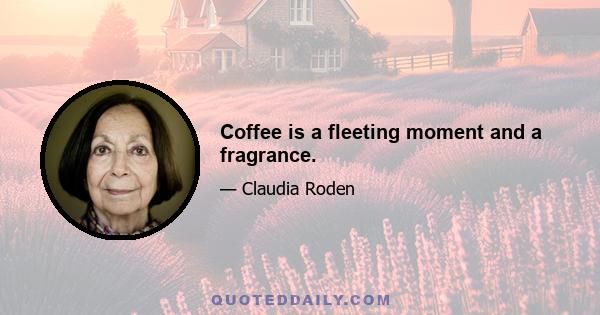 Coffee is a fleeting moment and a fragrance.