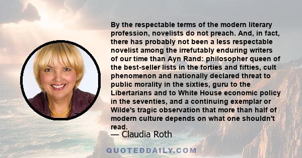 By the respectable terms of the modern literary profession, novelists do not preach. And, in fact, there has probably not been a less respectable novelist among the irrefutably enduring writers of our time than Ayn