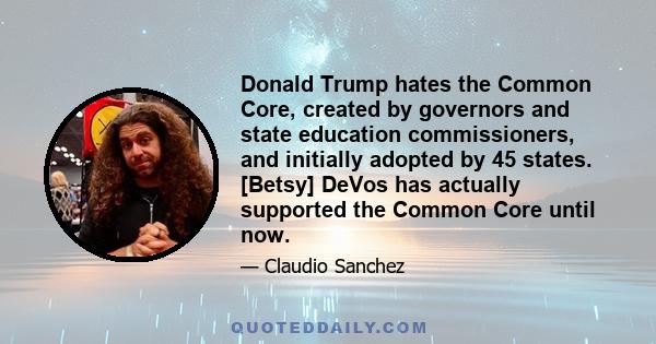 Donald Trump hates the Common Core, created by governors and state education commissioners, and initially adopted by 45 states. [Betsy] DeVos has actually supported the Common Core until now.