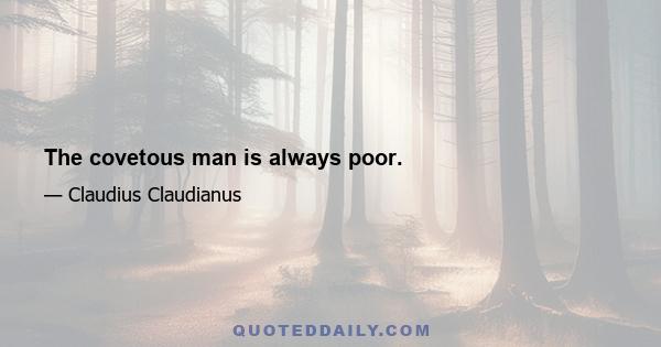 The covetous man is always poor.