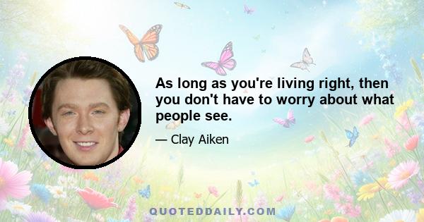 As long as you're living right, then you don't have to worry about what people see.