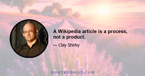 A Wikipedia article is a process, not a product.