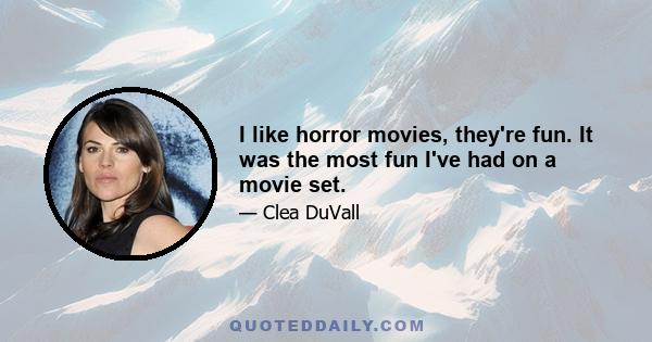 I like horror movies, they're fun. It was the most fun I've had on a movie set.