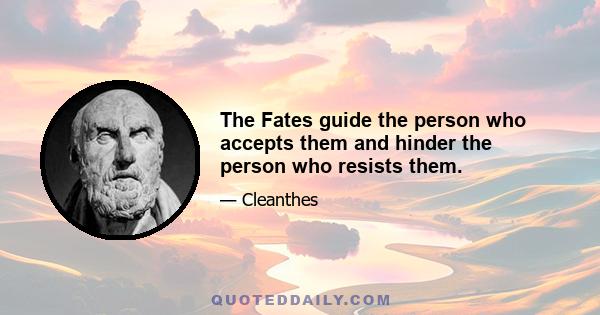 The Fates guide the person who accepts them and hinder the person who resists them.