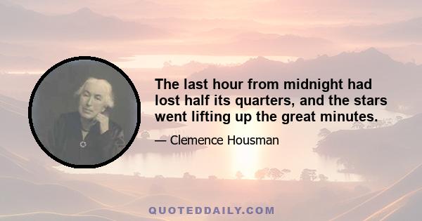 The last hour from midnight had lost half its quarters, and the stars went lifting up the great minutes.