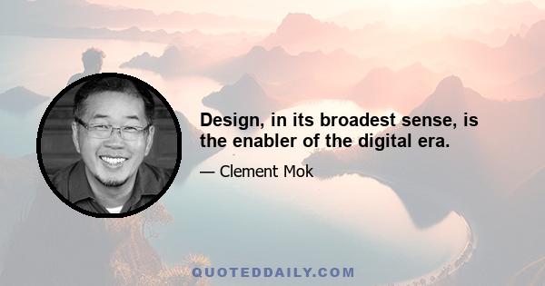 Design, in its broadest sense, is the enabler of the digital era.