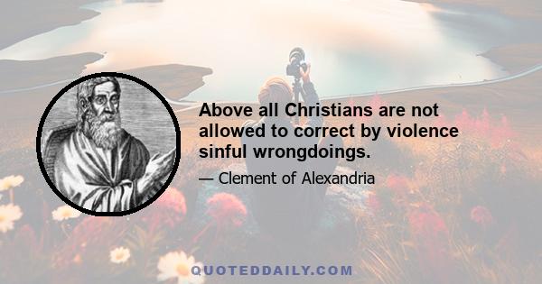 Above all Christians are not allowed to correct by violence sinful wrongdoings.