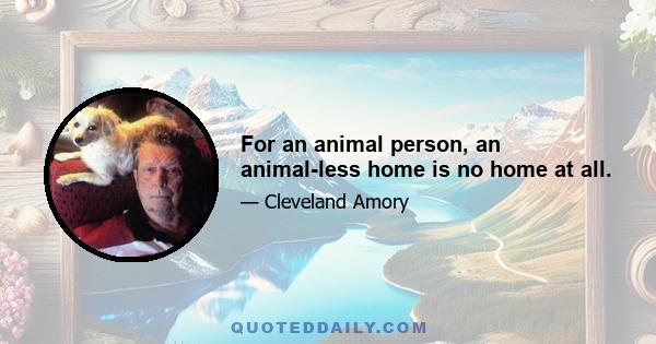 For an animal person, an animal-less home is no home at all.