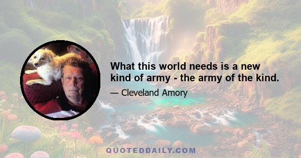 What this world needs is a new kind of army - the army of the kind.