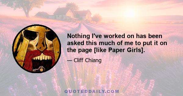 Nothing I've worked on has been asked this much of me to put it on the page [like Paper Girls].