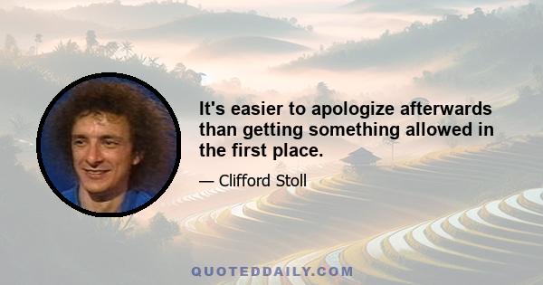 It's easier to apologize afterwards than getting something allowed in the first place.