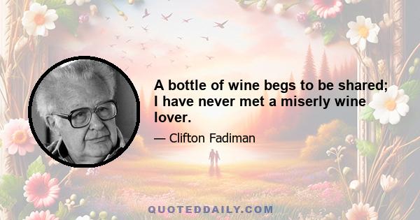 A bottle of wine begs to be shared; I have never met a miserly wine lover.