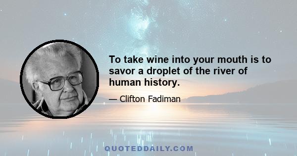 To take wine into your mouth is to savor a droplet of the river of human history.