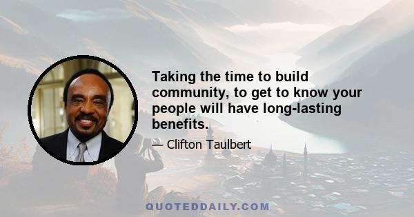 Taking the time to build community, to get to know your people will have long-lasting benefits.