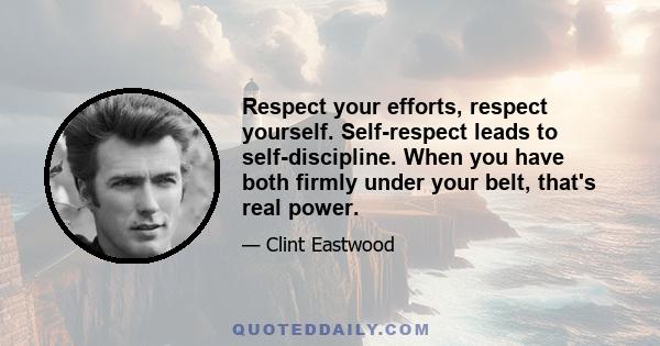 Respect your efforts, respect yourself. Self-respect leads to self-discipline. When you have both firmly under your belt, that's real power.