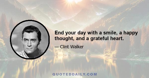 End your day with a smile, a happy thought, and a grateful heart.