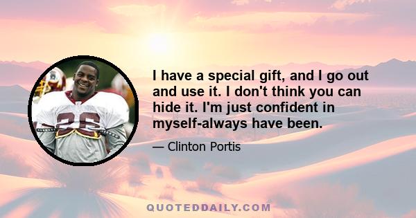 I have a special gift, and I go out and use it. I don't think you can hide it. I'm just confident in myself-always have been.