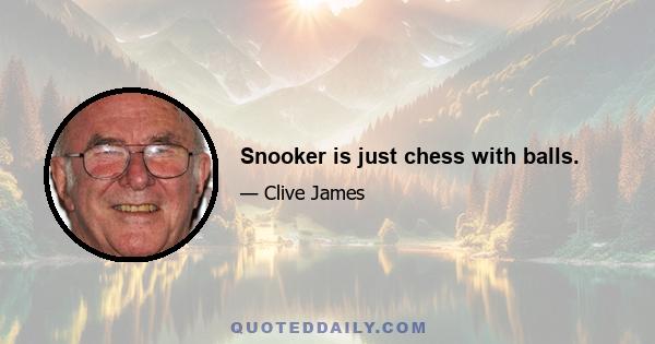 Snooker is just chess with balls.