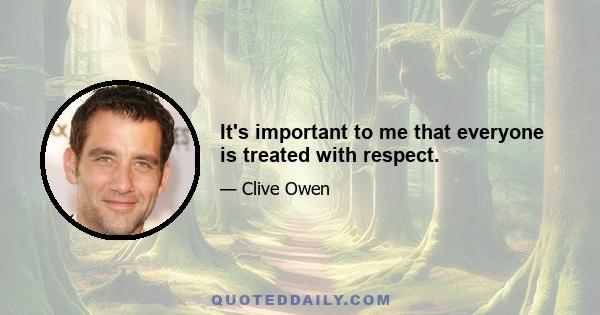 It's important to me that everyone is treated with respect.