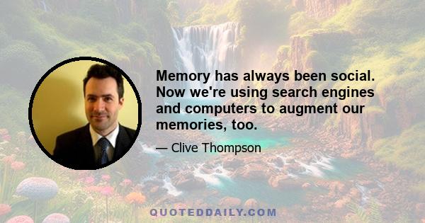 Memory has always been social. Now we're using search engines and computers to augment our memories, too.