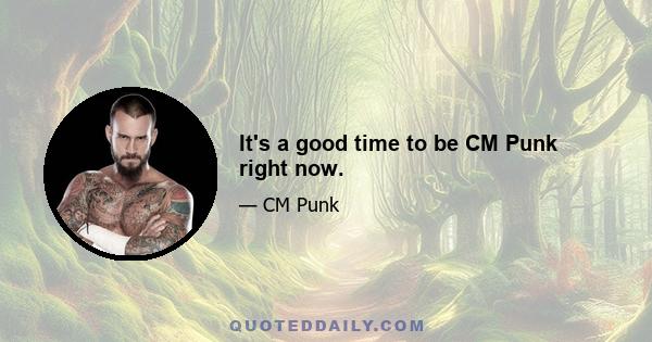 It's a good time to be CM Punk right now.