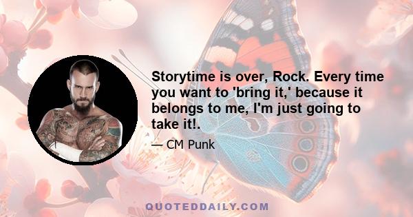 Storytime is over, Rock. Every time you want to 'bring it,' because it belongs to me, I'm just going to take it!.