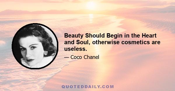 Beauty Should Begin in the Heart and Soul, otherwise cosmetics are useless.