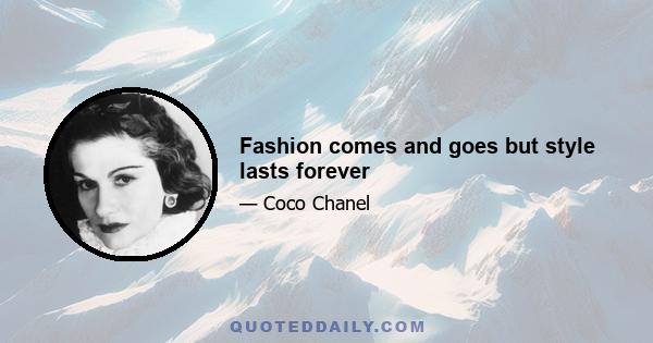 Fashion comes and goes but style lasts forever