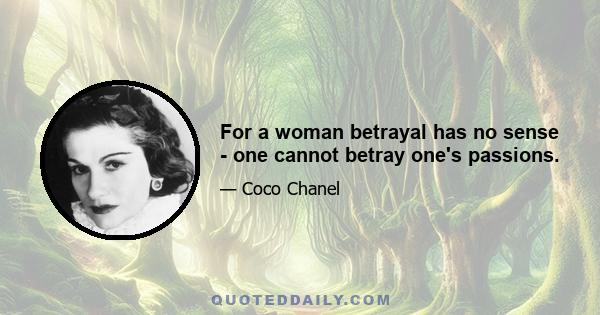 For a woman betrayal has no sense - one cannot betray one's passions.