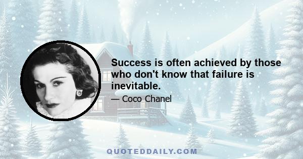 Success is often achieved by those who don't know that failure is inevitable.