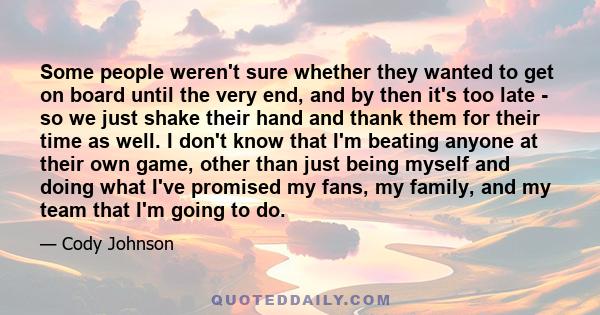 Some people weren't sure whether they wanted to get on board until the very end, and by then it's too late - so we just shake their hand and thank them for their time as well. I don't know that I'm beating anyone at