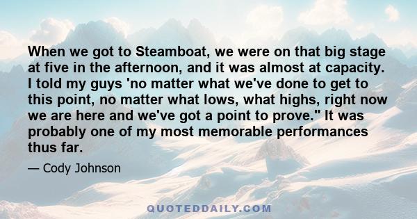 When we got to Steamboat, we were on that big stage at five in the afternoon, and it was almost at capacity. I told my guys 'no matter what we've done to get to this point, no matter what lows, what highs, right now we