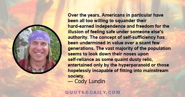 Over the years, Americans in particular have been all too willing to squander their hard-earned independence and freedom for the illusion of feeling safe under someone else's authority. The concept of self-sufficiency