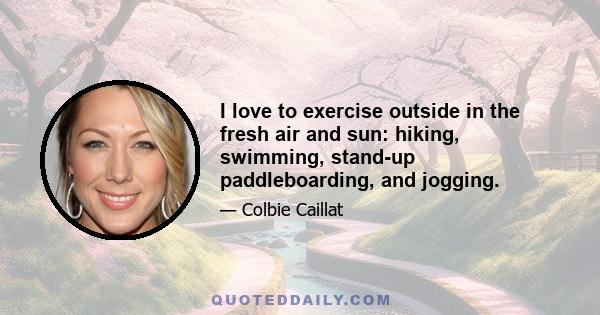 I love to exercise outside in the fresh air and sun: hiking, swimming, stand-up paddleboarding, and jogging.