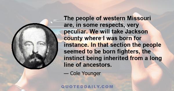 The people of western Missouri are, in some respects, very peculiar. We will take Jackson county where I was born for instance. In that section the people seemed to be born fighters, the instinct being inherited from a