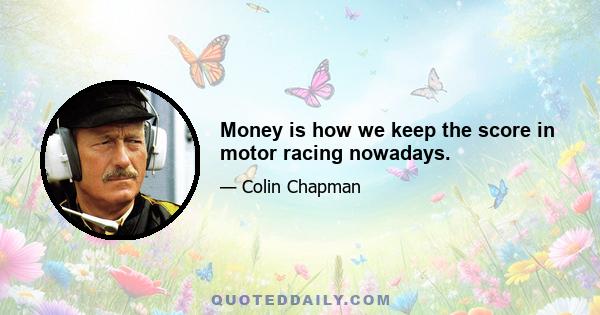 Money is how we keep the score in motor racing nowadays.