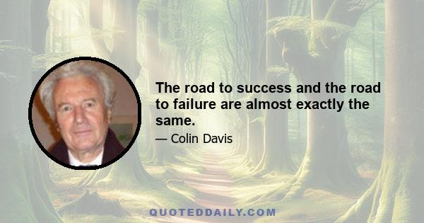 The road to success and the road to failure are almost exactly the same.