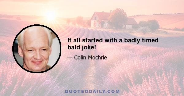 It all started with a badly timed bald joke!