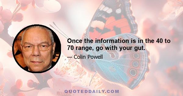 Once the information is in the 40 to 70 range, go with your gut.