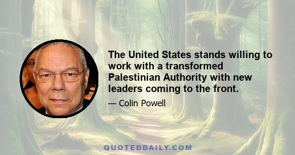 The United States stands willing to work with a transformed Palestinian Authority with new leaders coming to the front.