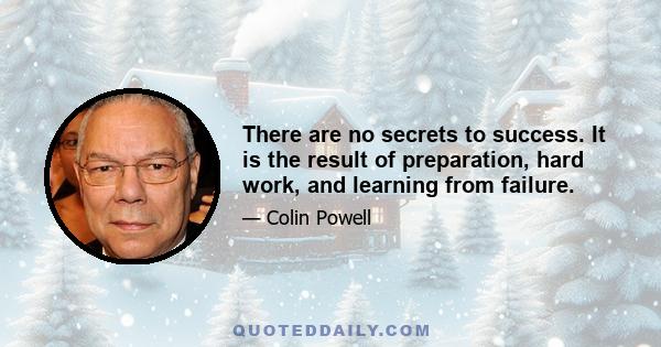 There are no secrets to success. It is the result of preparation, hard work, and learning from failure.