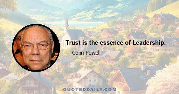 Trust is the essence of Leadership.