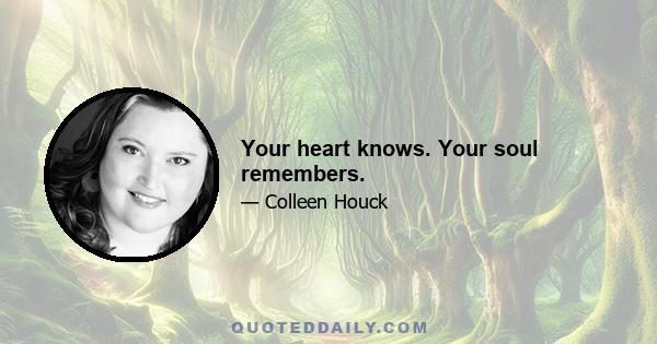 Your heart knows. Your soul remembers.