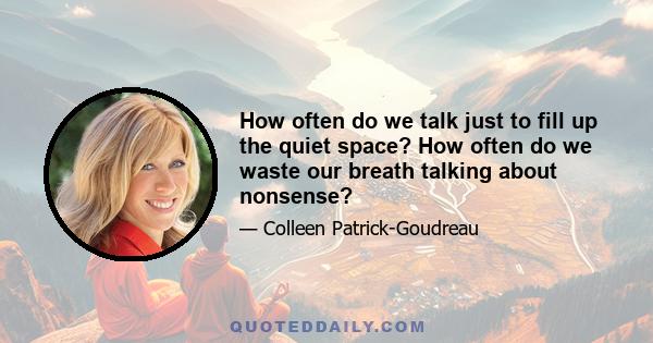 How often do we talk just to fill up the quiet space? How often do we waste our breath talking about nonsense?