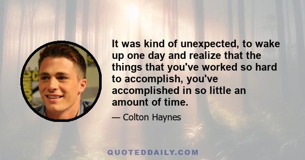 It was kind of unexpected, to wake up one day and realize that the things that you've worked so hard to accomplish, you've accomplished in so little an amount of time.