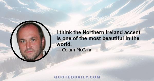 I think the Northern Ireland accent is one of the most beautiful in the world.