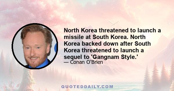 North Korea threatened to launch a missile at South Korea. North Korea backed down after South Korea threatened to launch a sequel to 'Gangnam Style.'