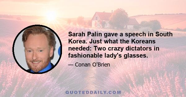 Sarah Palin gave a speech in South Korea. Just what the Koreans needed: Two crazy dictators in fashionable lady's glasses.