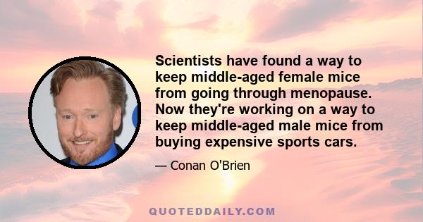 Scientists have found a way to keep middle-aged female mice from going through menopause. Now they're working on a way to keep middle-aged male mice from buying expensive sports cars.