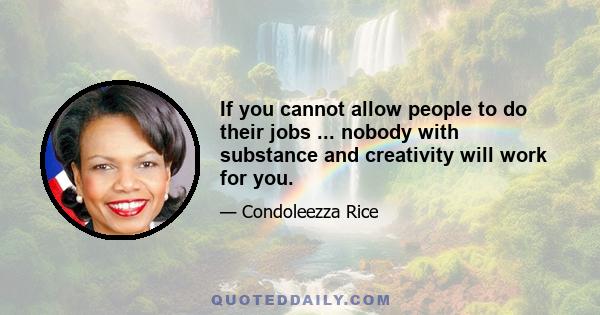 If you cannot allow people to do their jobs ... nobody with substance and creativity will work for you.